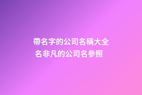 帶名字的公司名稱大全 名非凡的公司名參照-第1張-公司起名-玄機派